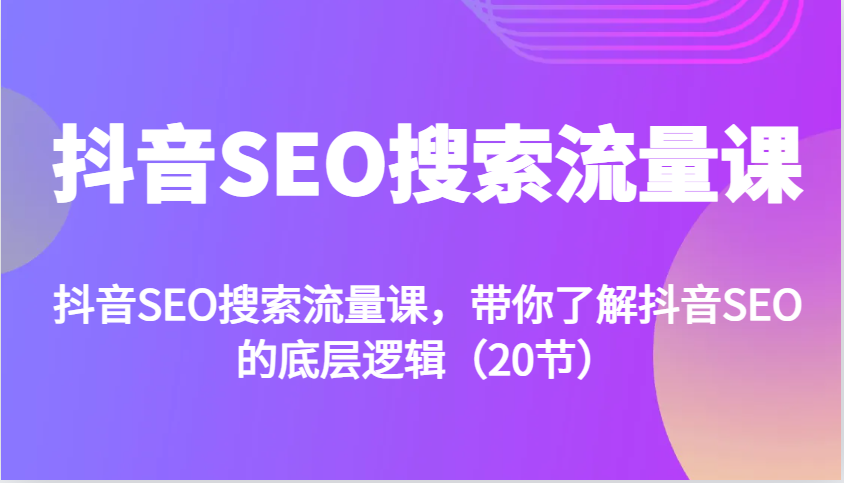 抖音SEO搜索流量课，带你了解抖音SEO的底层逻辑 - 福缘网项目