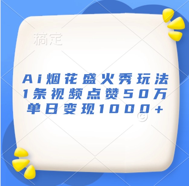 Ai烟花盛火秀玩法，1条视频点赞50万，单日变现1000+ - 福缘网项目