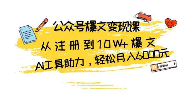 公众号爆文变现课：从注册到10W+爆文，AI工具助力，轻松月入6000元 - 福缘网项目