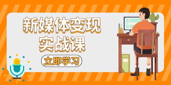 新媒体变现实战课：短视频+直播带货，拍摄、剪辑、引流、带货等 - 福缘网项目