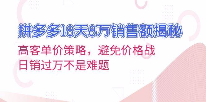 拼多多18天8万销售额揭秘：高客单价策略，避免价格战，日销过万不是难题 - 福缘网项目