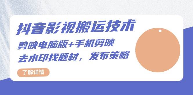 抖音影视搬运技术：电脑剪映+手机剪映，去水印找题材，发布策略 - 福缘网项目