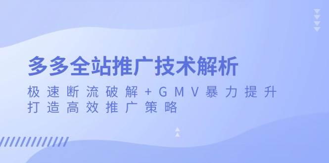 多多全站推广技术解析：极速断流破解+GMV暴力提升，打造高效推广策略 - 福缘网项目