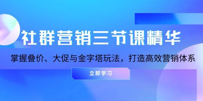 社群营销三节课精华：掌握叠价、大促与金字塔玩法，打造高效营销体系 - 福缘网项目