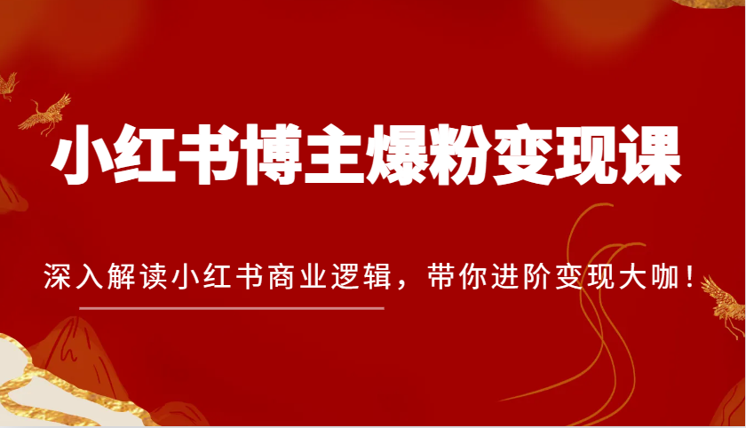 小红书博主爆粉变现课，深入解读小红书商业逻辑，带你进阶变现大咖！ - 福缘网项目