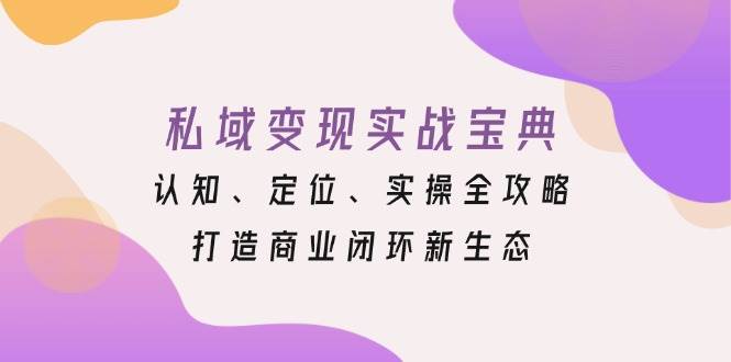 私域变现实战宝典：认知、定位、实操全攻略，打造商业闭环新生态 - 福缘网项目