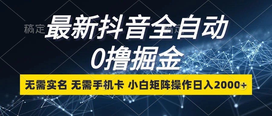 最新抖音全自动0撸掘金，无需实名，无需手机卡，小白矩阵操作日入2000+ - 福缘网项目
