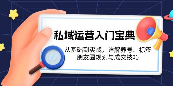 私域运营入门宝典：从基础到实战，详解养号、标签、朋友圈规划与成交技巧 - 福缘网项目