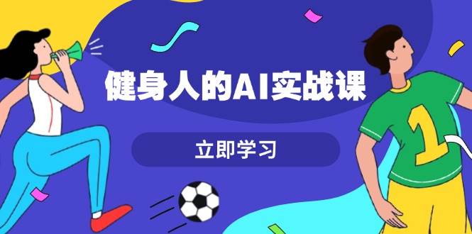 健身人的AI实战课，7天从0到1提升效率，快速入门AI，掌握爆款内容 - 福缘网项目