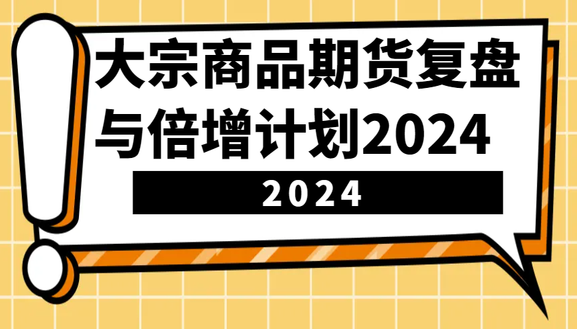 大宗商品期货，复盘与倍增计划2024 - 福缘网项目