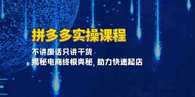 拼多多实操课程：不讲废话只讲干货, 揭秘电商终极奥秘,助力快速起店 - 福缘网项目
