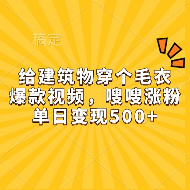 给建筑物穿个毛衣，爆款视频，嗖嗖涨粉，单日变现500+ - 福缘网项目