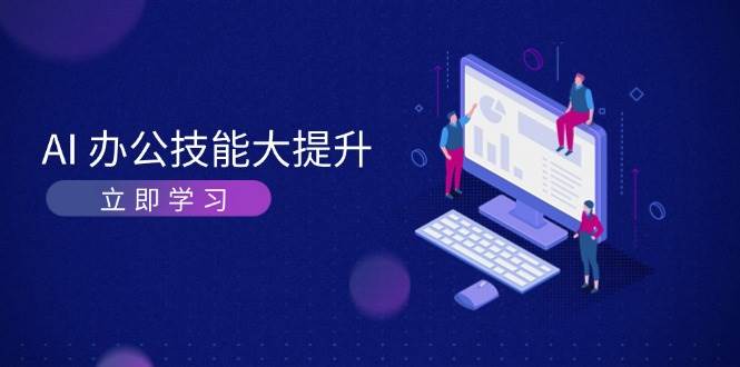 AI办公技能大提升，学习AI绘画、视频生成，让工作变得更高效、更轻松 - 福缘网项目