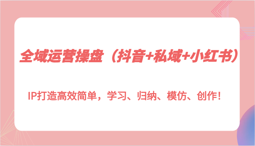 全域运营操盘IP打造高效简单，学习、归纳、模仿、创作！ - 福缘网项目