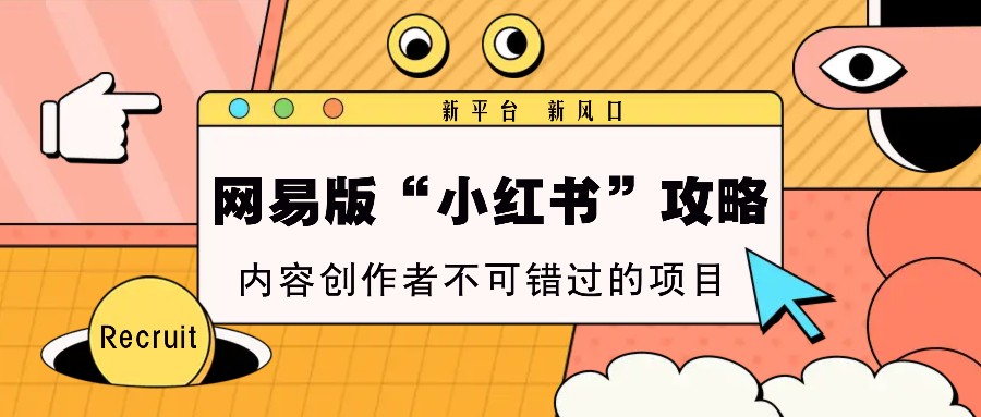 网易版“小红书”攻略，新平台 新风口，内容创作者不可错过的项目 - 福缘网项目
