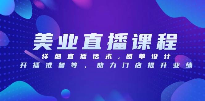 美业直播课程，详细直播话术,团单设计,开播准备等，助力门店提升业绩 - 福缘网项目