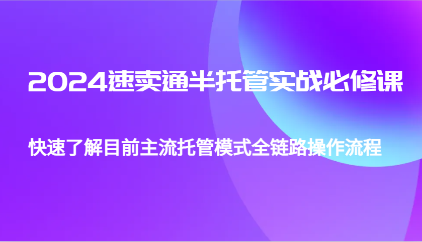 2024速卖通半托管从0到1实战必修课，帮助你快速了解目前主流托管模式全链路操作流程 - 福缘网项目
