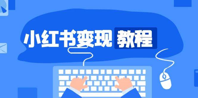 小红书变现教程，精准账号定位，开启赚钱之旅，打造爆款账号 - 福缘网项目