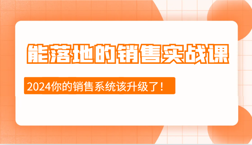 2024能落地的销售实战课：销售十步今天学，明天用，拥抱变化，迎接挑战 - 福缘网项目