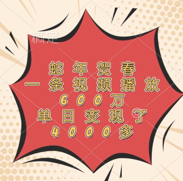蛇年贺春，一条视频播放600万，单日变现了4000多 - 福缘网项目