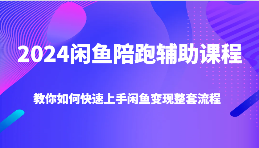 2024闲鱼陪跑辅助课程，教你如何快速上手闲鱼变现整套流程 - 福缘网项目