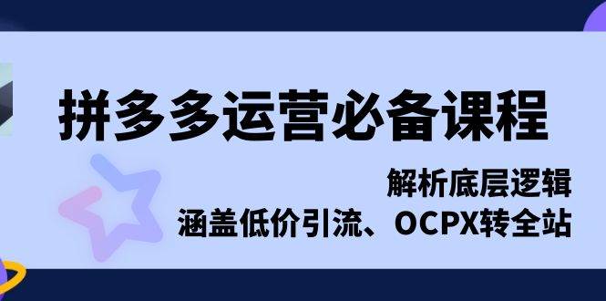 拼多多运营必备课程，解析底层逻辑，涵盖低价引流、OCPX转全站 - 福缘网项目