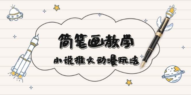 简笔画教学，小说推文动漫玩法，提供多种爆点文案写法，引爆社交媒 - 福缘网项目