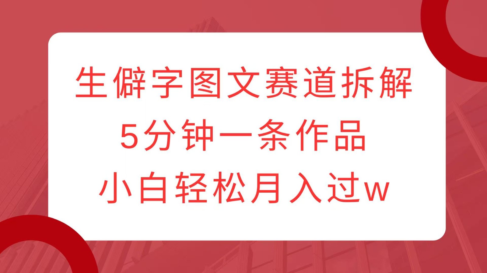 生僻字图文赛道拆解，5分钟一条作品，小白轻松月入过w - 福缘网项目