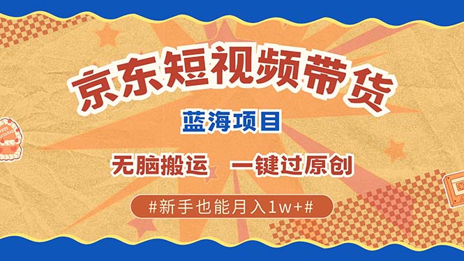 京东短视频带货 2025新风口 批量搬运 单号月入过万 上不封顶 - 福缘网项目