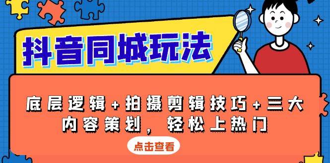 抖音同城玩法，底层逻辑+拍摄剪辑技巧+三大内容策划，轻松上热门 - 福缘网项目