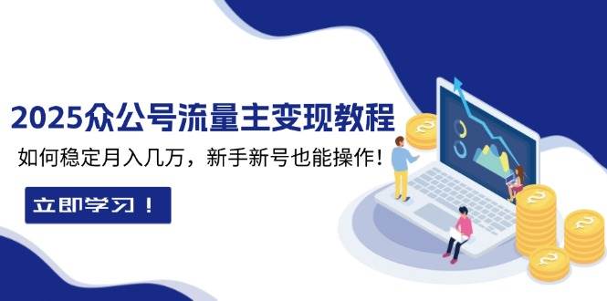 2025众公号流量主变现教程：如何稳定月入几万，新手新号也能操作 - 福缘网项目