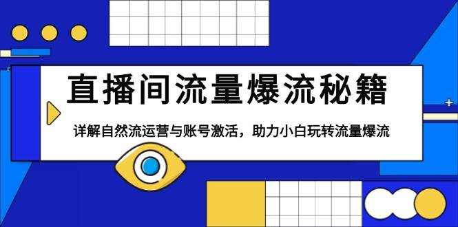 直播间流量爆流秘籍，详解自然流运营与账号激活，助力小白玩转流量爆流 - 福缘网项目