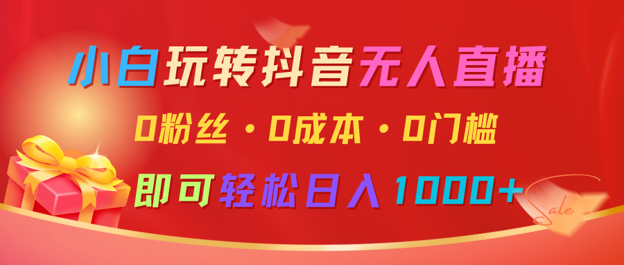 小白玩转抖音无人直播，0粉丝、0成本、0门槛，轻松日入1000+ - 福缘网项目