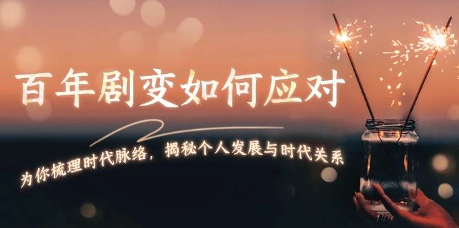 某付费文章：百年剧变如何应对，为你梳理时代脉络，揭秘个人发展与时代关系 - 福缘网项目