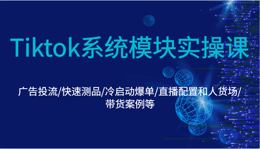 Tiktok系统模块实操课：广告投流/快速测品/冷启动爆单/直播配置和人货场/带货案例等 - 福缘网项目