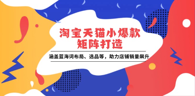 淘宝天猫小爆款矩阵打造：涵盖蓝海词布局、选品等，助力店铺销量飙升 - 福缘网项目