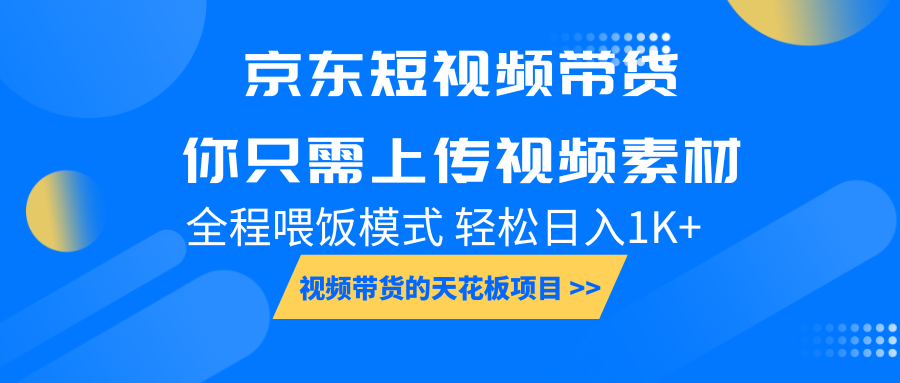 京东短视频带货， 你只需上传视频素材轻松日入1000+， 小白宝妈轻松上手 - 福缘网项目