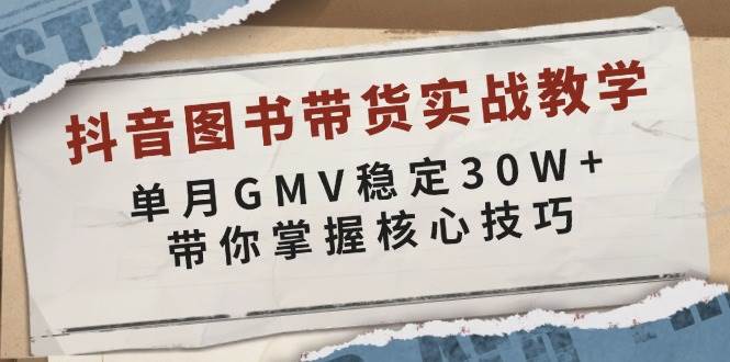 抖音图书带货实战教学，单月GMV稳定30W+，带你掌握核心技巧 - 福缘网项目
