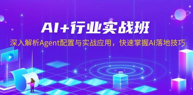 AI+行业实战班，深入解析Agent配置与实战应用，快速掌握AI落地技巧 - 福缘网项目