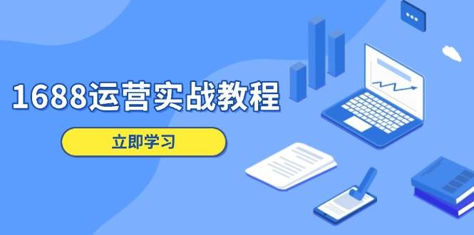 1688运营实战教程：店铺定位/商品管理/爆款打造/数字营销/客户服务等 - 福缘网项目