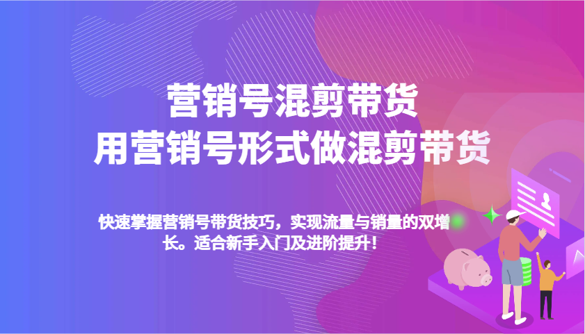 营销号混剪带货，用营销号形式做混剪带货，快速掌握带货技巧，实现流量与销量双增长 - 福缘网项目