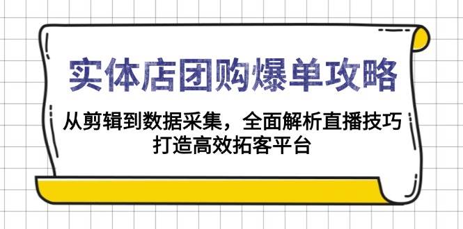 实体店团购爆单攻略：从剪辑到数据采集，全面解析直播技巧，打造高效拓客平台 - 福缘网项目