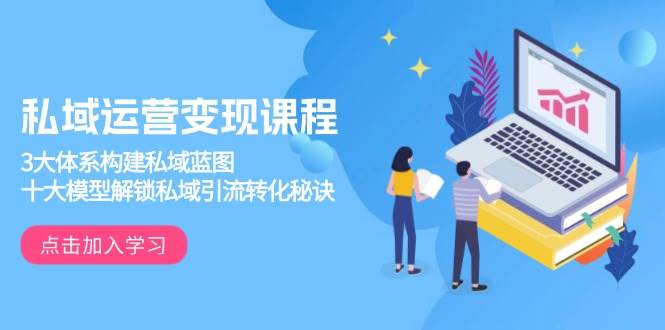 私域运营变现课程，3大体系构建私域蓝图，十大模型解锁私域引流转化秘诀 - 福缘网项目