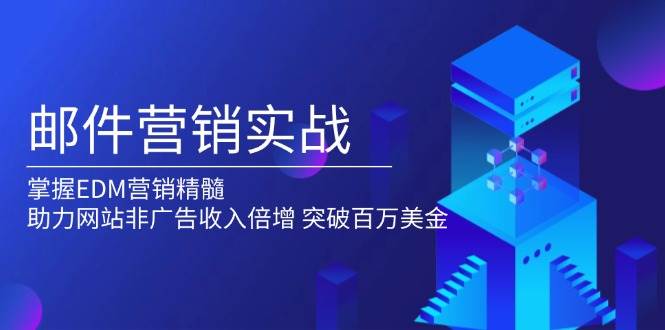 邮件营销实战，掌握EDM营销精髓，助力网站非广告收入倍增，突破百万美金 - 福缘网项目