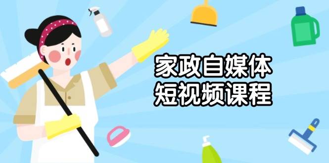 家政自媒体短视频课程：从内容到发布，解析拍摄与剪辑技巧，打造爆款视频 - 福缘网项目