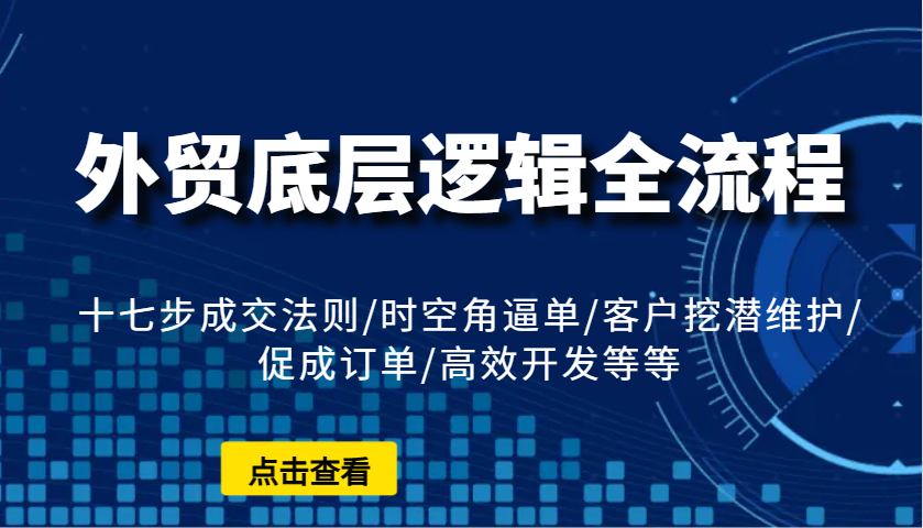 外贸底层逻辑全流程：十七步成交法则/时空角逼单/客户挖潜维护/促成订单/高效开发等等 - 福缘网项目