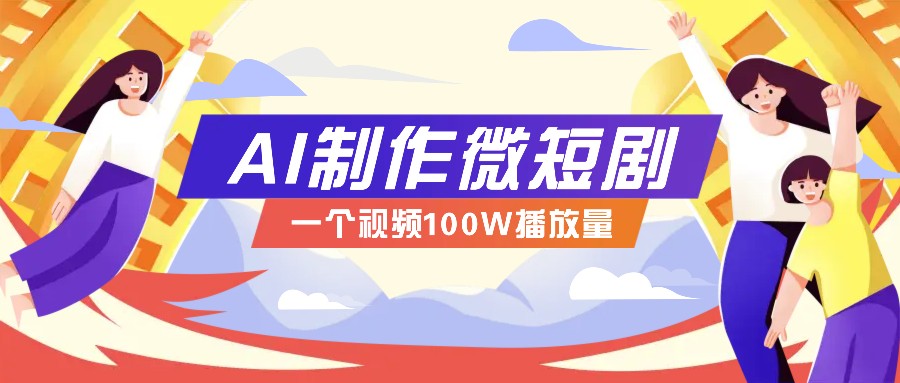 AI制作微短剧实操教程，今年最大风口一个视频100W播放量，附详细实操+变现计划 - 福缘网项目
