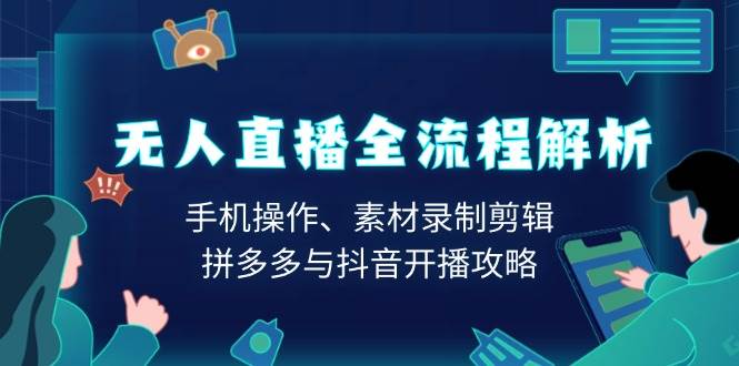 无人直播全流程解析：手机操作、素材录制剪辑、拼多多与抖音开播攻略 - 福缘网项目