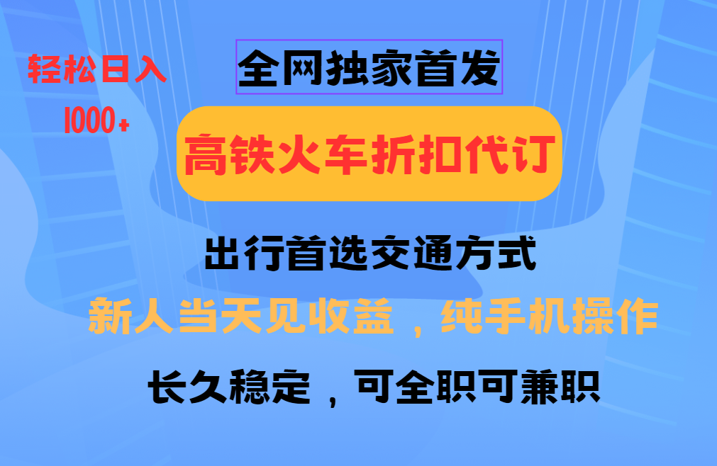全网独家首发   全国高铁火车折扣代订   新手当日变现  纯手机操作 日入1000+ - 福缘网项目