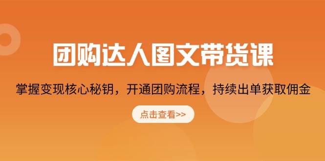 团购达人图文带货课，掌握变现核心秘钥，开通团购流程，持续出单获取佣金 - 福缘网项目